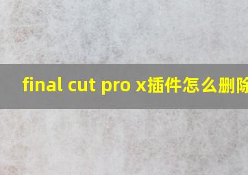 final cut pro x插件怎么删除